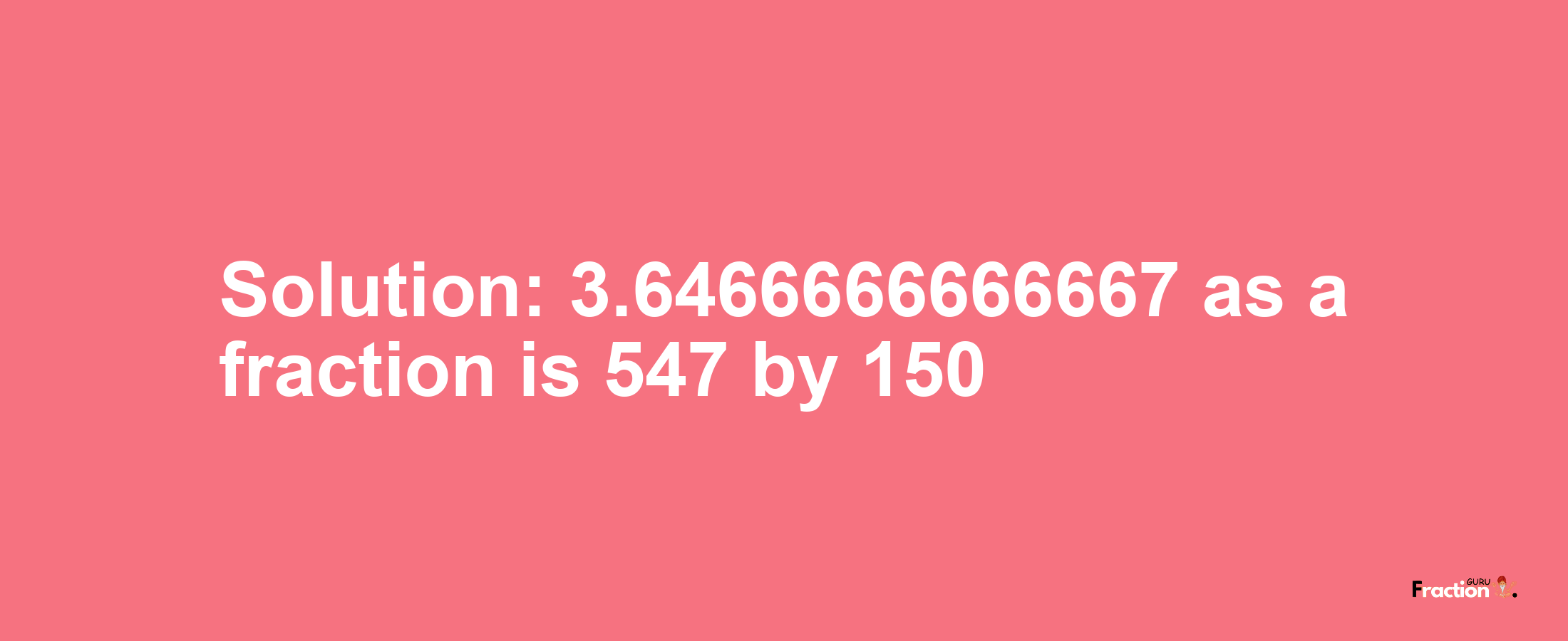Solution:3.6466666666667 as a fraction is 547/150